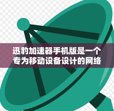 迅豹加速器手机版是一个专为移动设备设计的网络优化工具，旨在提升手机网络浏览和下载速度。以下是对该软件的详细分析和总结