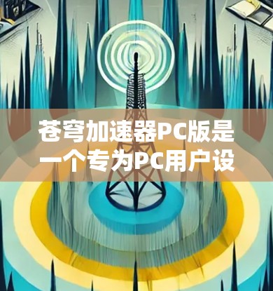 苍穹加速器PC版是一个专为PC用户设计的游戏加速工具，旨在帮助低配置电脑流畅运行高端游戏。以下是关于苍穹加速器PC版的详细信息