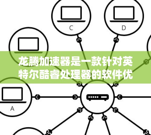 龙腾加速器是一款针对英特尔酷睿处理器的软件优化工具，旨在提升游戏运行效率和系统性能。以下是使用龙腾加速器的步骤