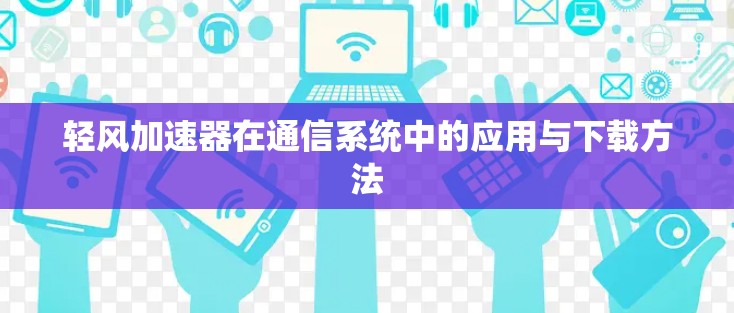 轻风加速器在通信系统中的应用与下载方法
