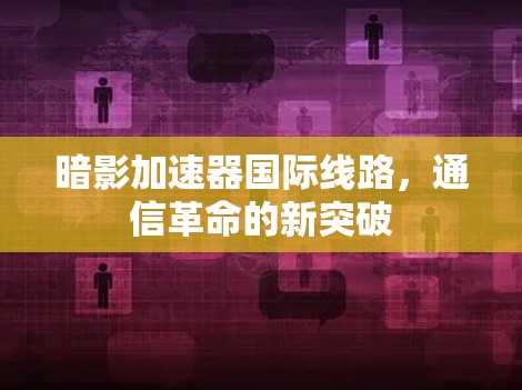 暗影加速器国际线路,通信革命的新突破 暗影加速器国际线路,通信革命的新突破