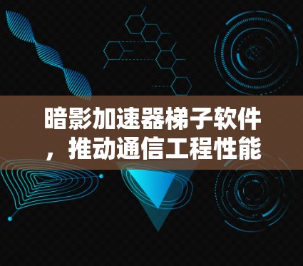暗影加速器梯子软件，推动通信工程性能的革命性解决方案