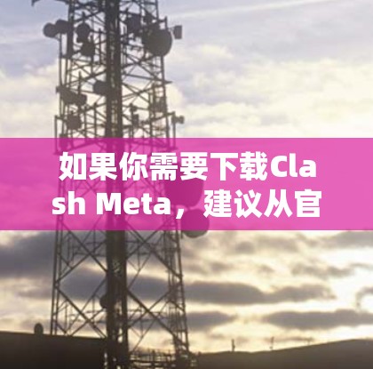 如果你需要下载Clash Meta，建议从官方渠道获取，以确保安全和合法性。通常，这种类型的游戏在发布前会提供预约或测试版本，但如果尚未发布，请耐心等待官方通知