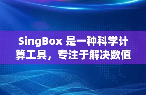 SingBox 是一种科学计算工具，专注于解决数值不稳定性问题。以下是对 SingBox 的详细分析和总结