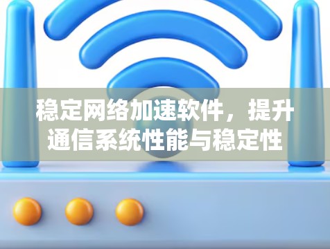 稳定网络加速软件，提升通信系统性能与稳定性