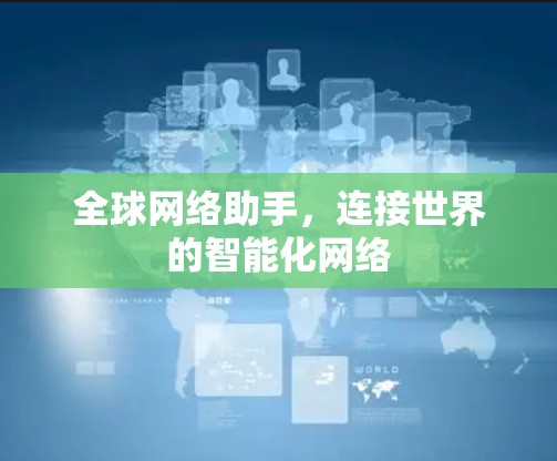 全球网络助手，连接世界的智能化网络