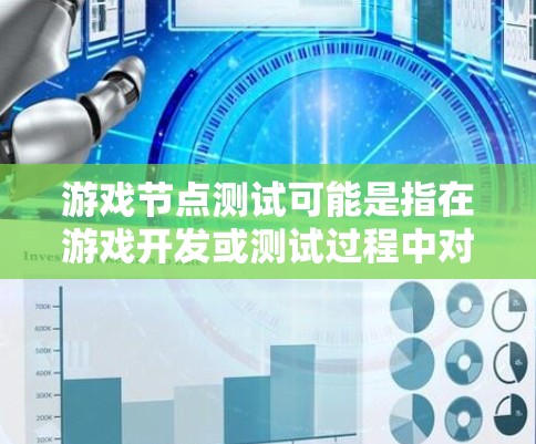 游戏节点测试可能是指在游戏开发或测试过程中对游戏节点的一系列测试。以下是一些可能的解释和相关内容