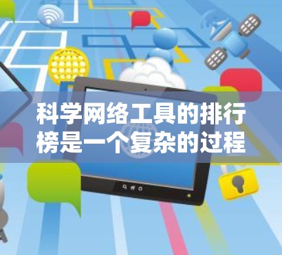 科学网络工具的排行榜是一个复杂的过程，涉及多个因素，包括工具的影响力、市场份额、社区支持以及功能实用性。以下是一个综合考虑后对常见科学网络工具的排列