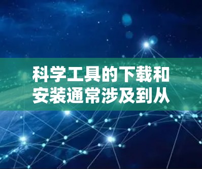 科学工具的下载和安装通常涉及到从互联网上获取软件并按照一定的步骤进行安装。以下是一些常见的科学工具及其下载安装的基本方法