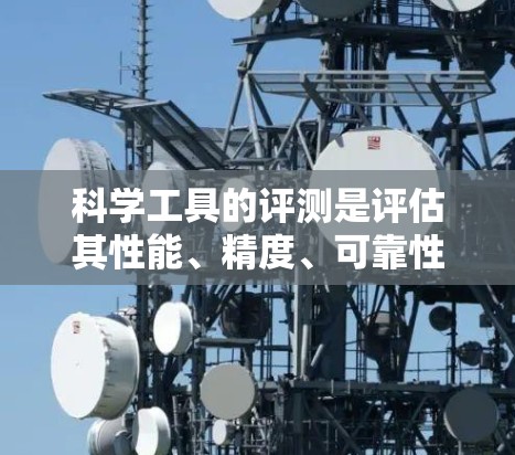 科学工具的评测是评估其性能、精度、可靠性和适用性的重要过程，确保工具能够满足特定的实验或研究需求。以下是一些常见的科学工具及其评测方法和指标