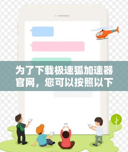 为了下载极速狐加速器官网，您可以按照以下步骤操作