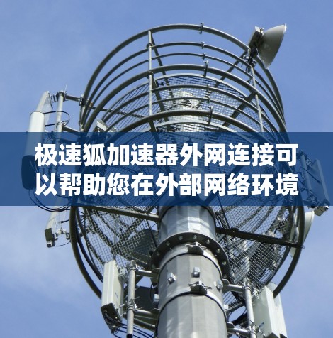 极速狐加速器外网连接可以帮助您在外部网络环境下更高效地处理数据传输和应用性能。以下是一些关键步骤和注意事项