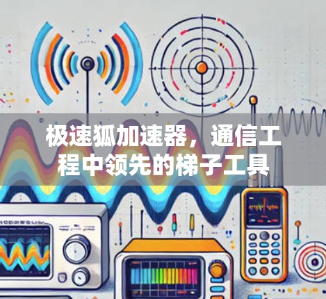 极速狐加速器，通信工程中领先的梯子工具