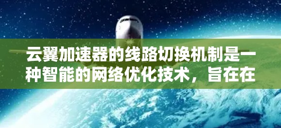 云翼加速器的线路切换机制是一种智能的网络优化技术，旨在在动态变化的网络环境中，自动选择最优的数据传输路径，以提高带宽利用率和减少延迟。我将从以下几个方面详细阐述这一机制