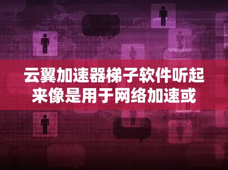 云翼加速器梯子软件听起来像是用于网络加速或数据传输优化的软件。以下是一些可能的操作步骤和常见问题解决方法