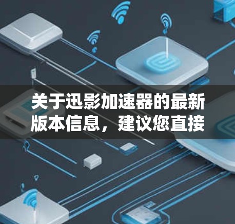 关于迅影加速器的最新版本信息，建议您直接访问其官方网站或联系相关技术支持，以获取最新的软件版本和更新内容。通常，软件开发商会在官网发布最新版本的信息，包括新功能、性能改进、系统要求等