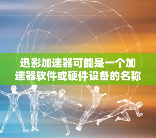 迅影加速器可能是一个加速器软件或硬件设备的名称，用于加速计算或数据处理。然而，关于迅影加速器安卓APP，如果这是一个加速器软件，它可能提供了在安卓设备上优化性能、提升下载速度或加速任务处理的功能