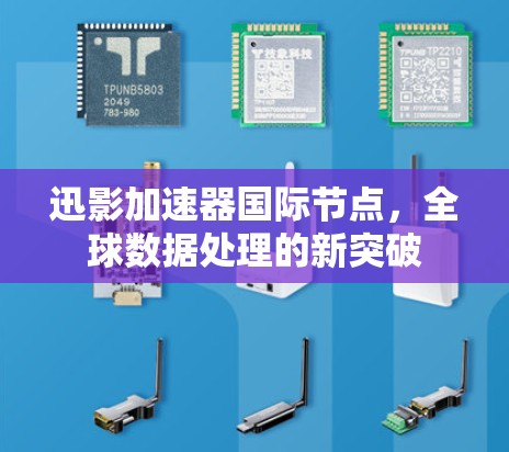 迅影加速器国际节点，全球数据处理的新突破