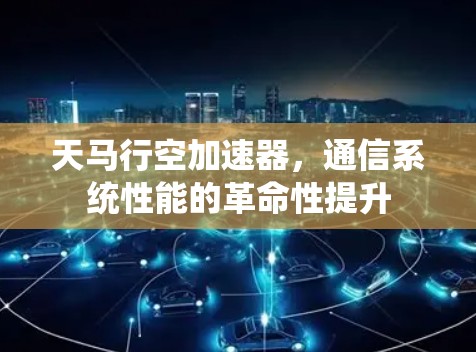 天马行空加速器，通信系统性能的革命性提升