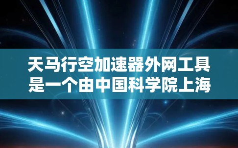天马行空加速器外网工具是一个由中国科学院上海计算机中心开发的网络加速解决方案，专为在外网环境下优化国内资源和服务访问而设计。以下是对该工具的详细分析和总结