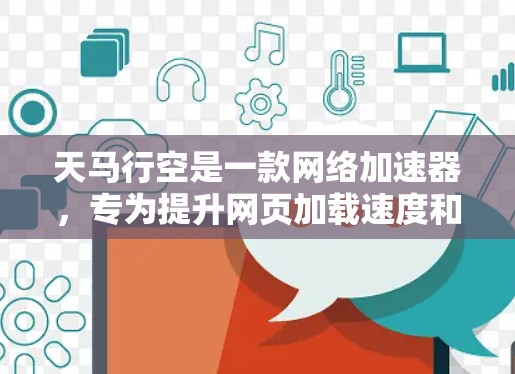 天马行空是一款网络加速器，专为提升网页加载速度和优化网络体验而设计。以下是对这款加速器的综合评测