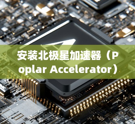 安装北极星加速器（Poplar Accelerator）在电脑上可能需要一些步骤，具体取决于你的操作系统和环境配置。以下是一个详细的安装指南，假设你正在使用Linux系统