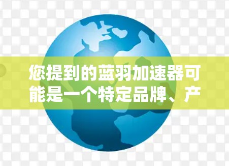 您提到的蓝羽加速器可能是一个特定品牌、产品或项目的名称。如果您需要访问蓝羽加速器的官网入口，建议您通过以下途径获取准确信息