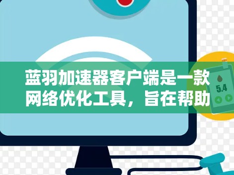 蓝羽加速器客户端是一款网络优化工具，旨在帮助用户提高网络连接的速度和稳定性。如果你想使用蓝羽加速器客户端，请按照以下步骤操作