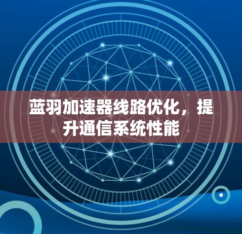 蓝羽加速器线路优化，提升通信系统性能