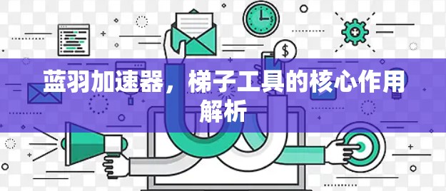 蓝羽加速器，梯子工具的核心作用解析