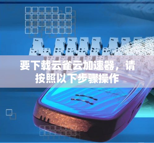 要下载云雀云加速器，请按照以下步骤操作