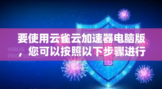 要使用云雀云加速器电脑版，您可以按照以下步骤进行操作