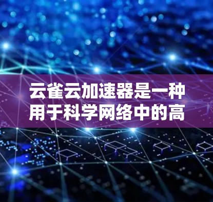云雀云加速器是一种用于科学网络中的高性能数据传输工具，专为处理大规模数据和高性能计算任务设计。它通过优化网络性能，显著提升数据传输速度和吞吐量，适用于科学研究、数据中心和云计算等领域