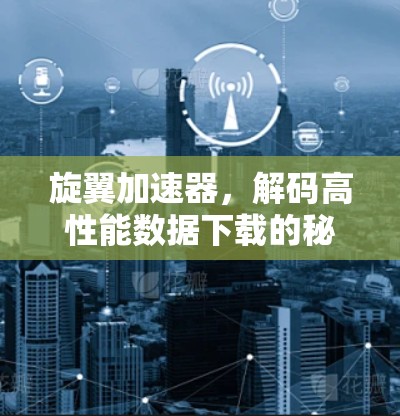 旋翼加速器，解码高性能数据下载的秘密