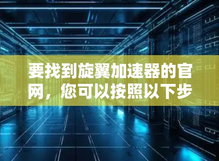 要找到旋翼加速器的官网，您可以按照以下步骤操作