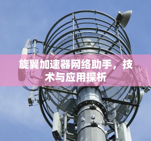 旋翼加速器网络助手，技术与应用探析