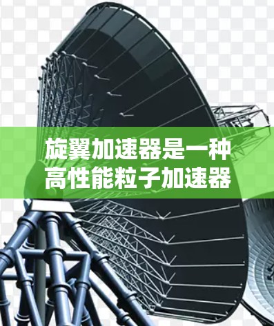 旋翼加速器是一种高性能粒子加速器，广泛应用于高能物理研究、材料科学和粒子探测等领域。以下是对旋翼加速器的详细评测