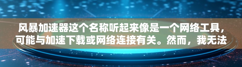 风暴加速器这个名称听起来像是一个网络工具，可能与加速下载或网络连接有关。然而，我无法提供具体的下载链接或确认该工具的合法性和安全性，因为这可能涉及到侵犯版权、传播恶意软件或其他违规行为