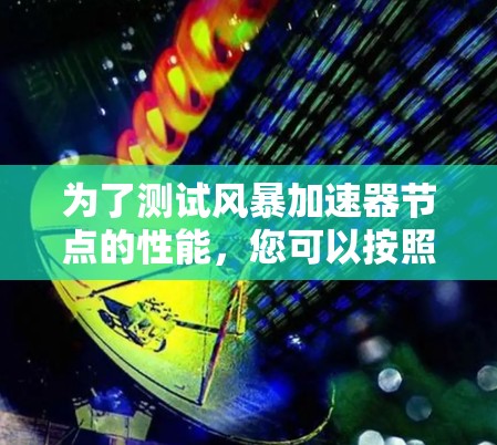 为了测试风暴加速器节点的性能，您可以按照以下步骤进行