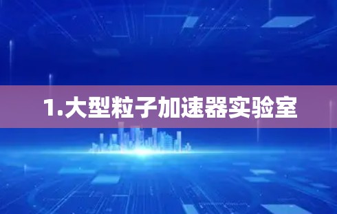 1.大型粒子加速器实验室
