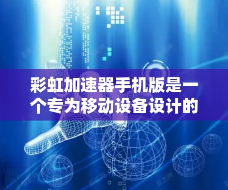 彩虹加速器手机版是一个专为移动设备设计的优化工具，旨在提升手机的性能和网页加载速度。以下是对该软件的详细分析和总结