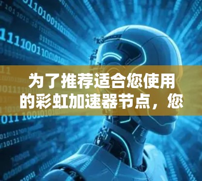 为了推荐适合您使用的彩虹加速器节点，您可以按照以下步骤操作