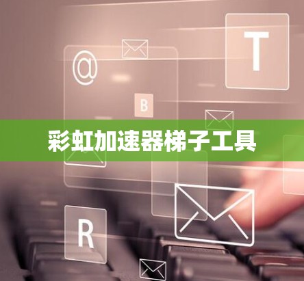 彩虹加速器梯子工具