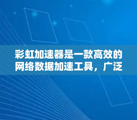 彩虹加速器是一款高效的网络数据加速工具，广泛应用于数据中心和云环境中，以减少延迟，提高数据传输速度。以下是使用彩虹加速器的详细说明