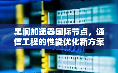 黑洞加速器国际节点，通信工程的性能优化新方案