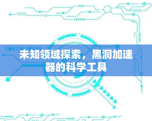 未知领域探索，黑洞加速器的科学工具