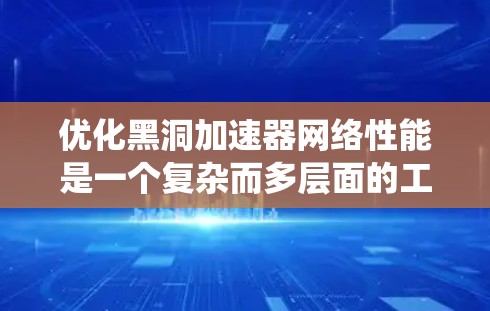 优化黑洞加速器网络性能是一个复杂而多层面的工程任务，涉及硬件、协议、负载均衡、网络架构、安全等多个方面。以下是对该问题的系统化总结和优化策略