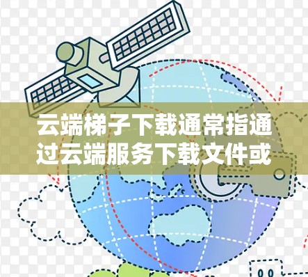 云端梯子下载通常指通过云端服务下载文件或数据的过程。以下是一些可能的解决方案和步骤，帮助您完成云端梯子下载任务
