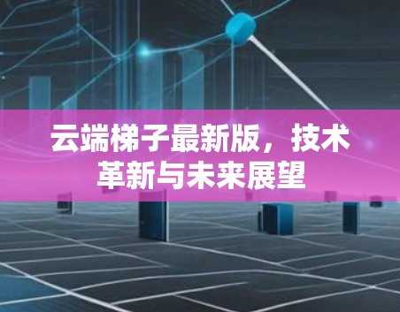 云端梯子最新版，技术革新与未来展望