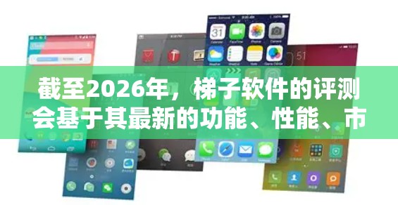 截至2026年，梯子软件的评测会基于其最新的功能、性能、市场反馈和技术发展来进行。由于具体的评测结果会因软件的更新和用户体验而有所不同，以下是一些可能的评测方向和因素